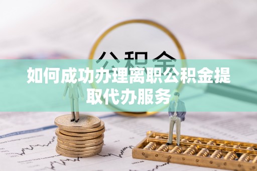 江东如何成功办理离职公积金提取代办服务