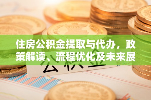 江东住房公积金提取与代办，政策解读、流程优化及未来展望