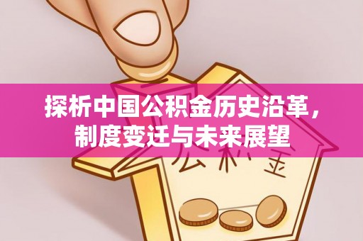 江东探析中国公积金历史沿革，制度变迁与未来展望