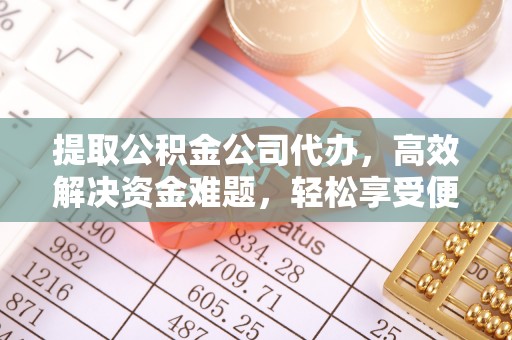 江东提取公积金公司代办，高效解决资金难题，轻松享受便捷服务
