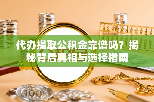 江东代办提取公积金靠谱吗？揭秘背后真相与选择指南