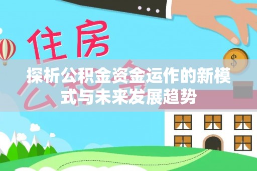 江东探析公积金资金运作的新模式与未来发展趋势