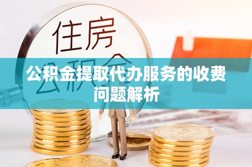 江东公积金提取代办服务的收费问题解析