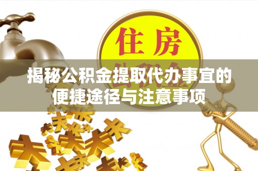 江东揭秘公积金提取代办事宜的便捷途径与注意事项