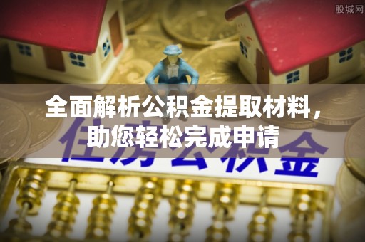 江东全面解析公积金提取材料，助您轻松完成申请