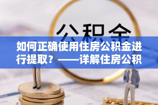江东如何正确使用住房公积金进行提取？——详解住房公积金代办提取流程与注意事项