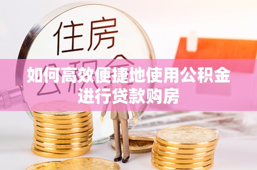 江东如何高效便捷地使用公积金进行贷款购房