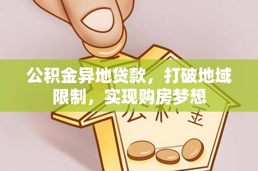 江东公积金异地贷款，打破地域限制，实现购房梦想