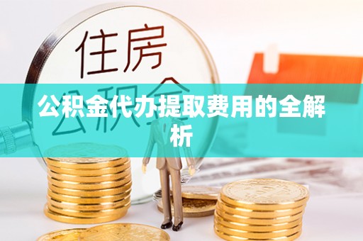 江东公积金代办提取费用的全解析