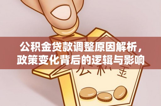 江东公积金贷款调整原因解析，政策变化背后的逻辑与影响