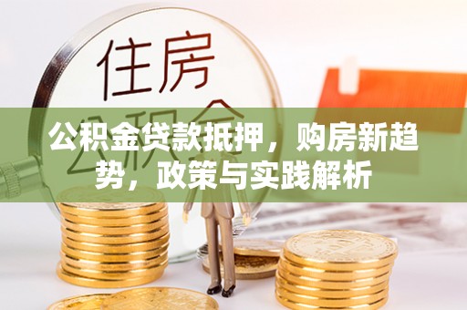 江东公积金贷款抵押，购房新趋势，政策与实践解析