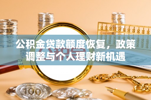 江东公积金贷款额度恢复，政策调整与个人理财新机遇