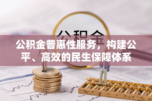 江东公积金普惠性服务，构建公平、高效的民生保障体系