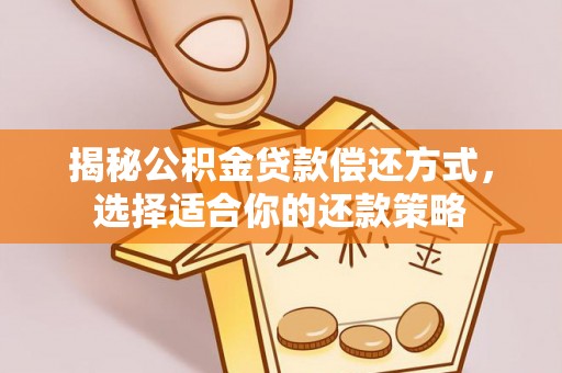 江东揭秘公积金贷款偿还方式，选择适合你的还款策略