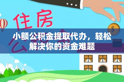 江东小额公积金提取代办，轻松解决你的资金难题