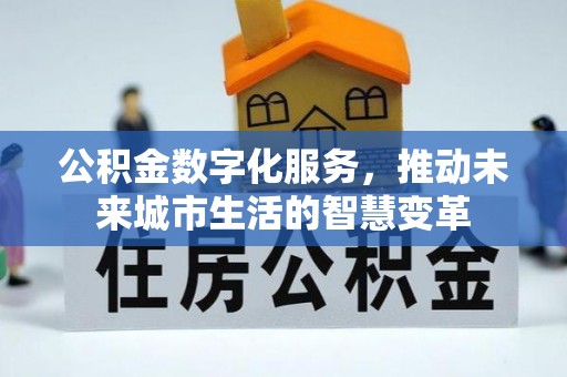 江东公积金数字化服务，推动未来城市生活的智慧变革