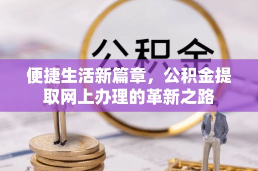 江东便捷生活新篇章，公积金提取网上办理的革新之路