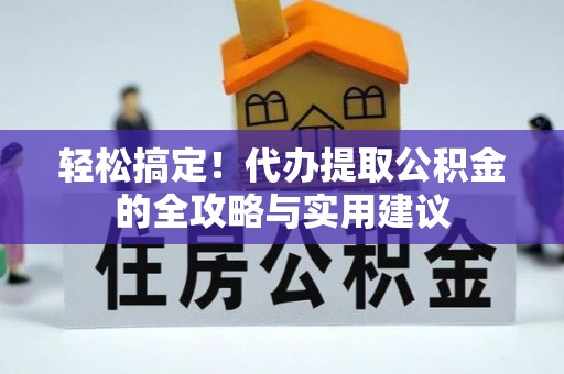江东轻松搞定！代办提取公积金的全攻略与实用建议