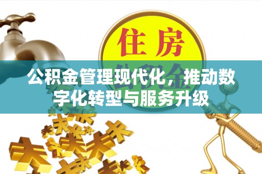 江东公积金管理现代化，推动数字化转型与服务升级