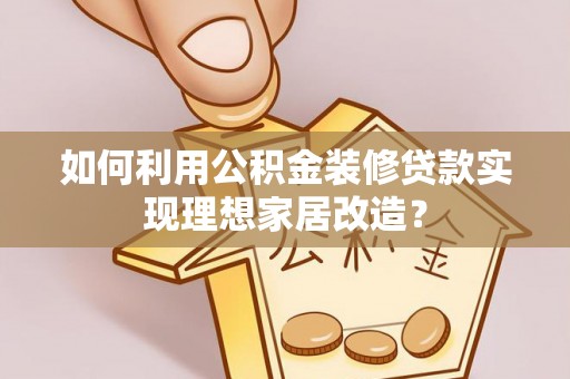 江东如何利用公积金装修贷款实现理想家居改造？