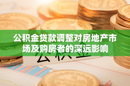 江东公积金贷款调整对房地产市场及购房者的深远影响