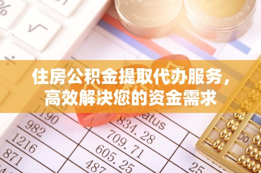 江东住房公积金提取代办服务，高效解决您的资金需求