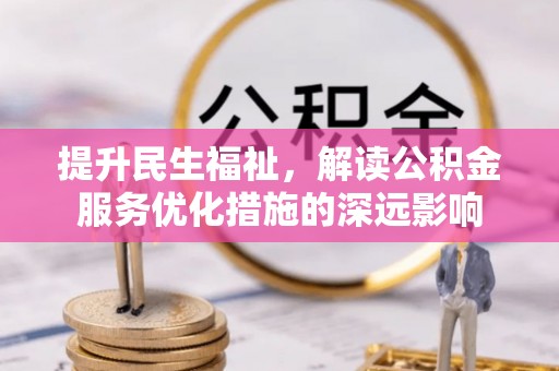 江东提升民生福祉，解读公积金服务优化措施的深远影响