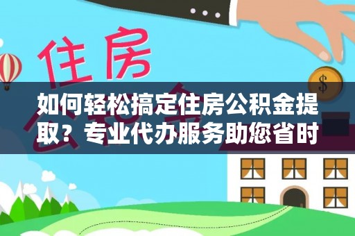 江东如何轻松搞定住房公积金提取？专业代办服务助您省时省心