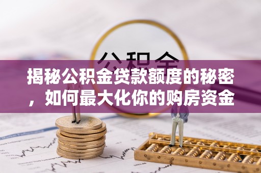 江东揭秘公积金贷款额度的秘密，如何最大化你的购房资金