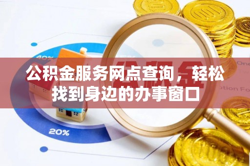 江东公积金服务网点查询，轻松找到身边的办事窗口